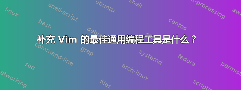 补充 Vim 的最佳通用编程工具是什么？ 