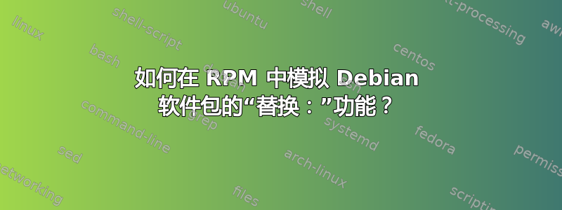 如何在 RPM 中模拟 Debian 软件包的“替换：”功能？