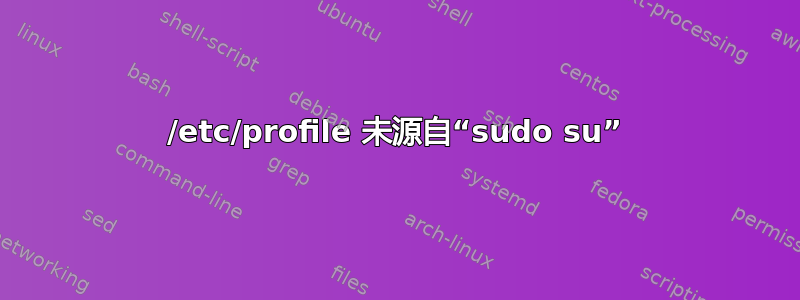 /etc/profile 未源自“sudo su”