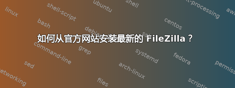 如何从官方网站安装最新的 FileZilla？