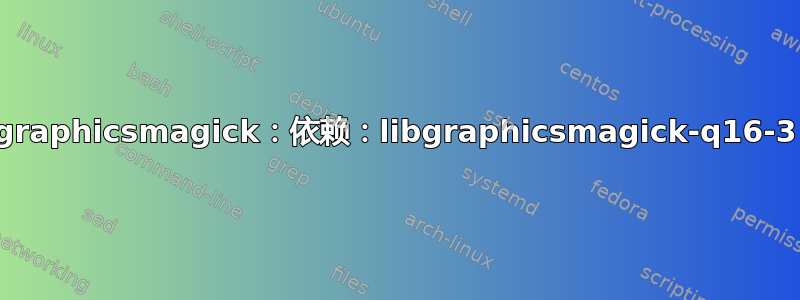 graphicsmagick：依赖：libgraphicsmagick-q16-3