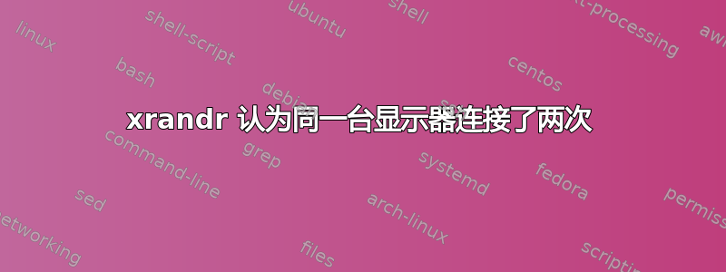 xrandr 认为同一台显示器连接了两次