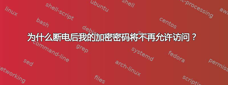 为什么断电后我的加密密码将不再允许访问？