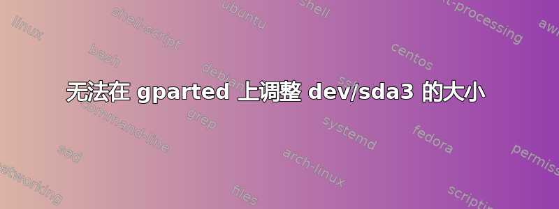 无法在 gparted 上调整 dev/sda3 的大小