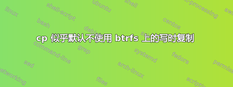 cp 似乎默认不使用 btrfs 上的写时复制