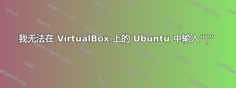 我无法在 VirtualBox 上的 Ubuntu 中输入“|”