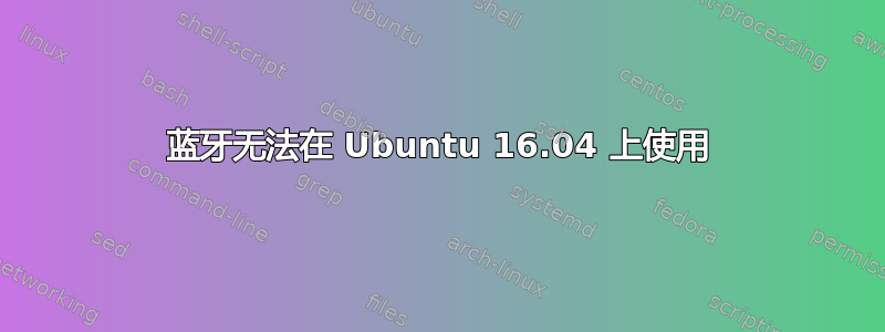 蓝牙无法在 Ubuntu 16.04 上使用