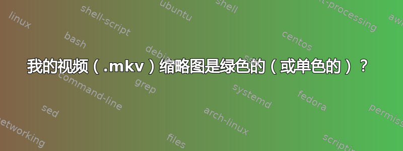 我的视频（.mkv）缩略图是绿色的（或单色的）？