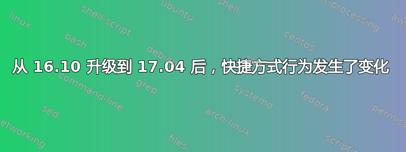 从 16.10 升级到 17.04 后，快捷方式行为发生了变化