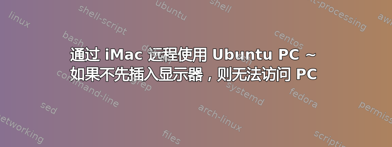 通过 iMac 远程使用 Ubuntu PC ~ 如果不先插入显示器，则无法访问 PC