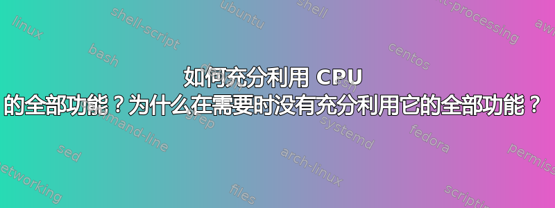 如何充分利用 CPU 的全部功能？为什么在需要时没有充分利用它的全部功能？