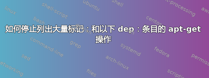 如何停止列出大量标记：和以下 dep：条目的 apt-get 操作