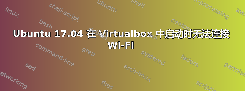 Ubuntu 17.04 在 Virtualbox 中启动时无法连接 Wi-Fi