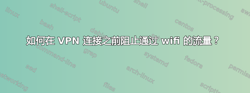 如何在 VPN 连接之前阻止通过 wifi 的流量？