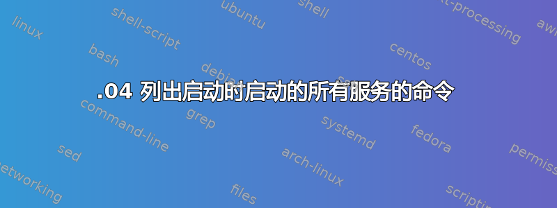 16.04 列出启动时启动的所有服务的命令