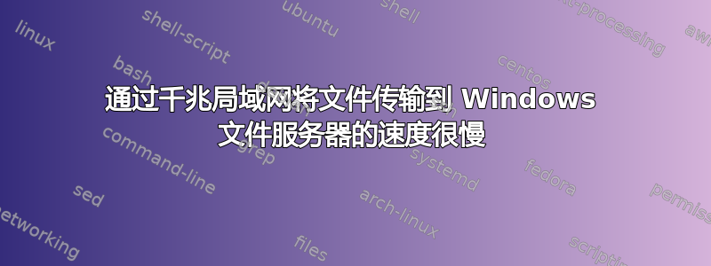 通过千兆局域网将文件传输到 Windows 文件服务器的速度很慢