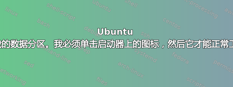 Ubuntu 在启动时永远看不到我的数据分区。我必须单击启动器上的图标，然后它才能正常工作，直到我重新启动