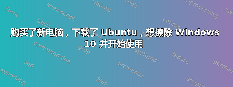 购买了新电脑，下载了 Ubuntu，想擦除 Windows 10 并开始使用 