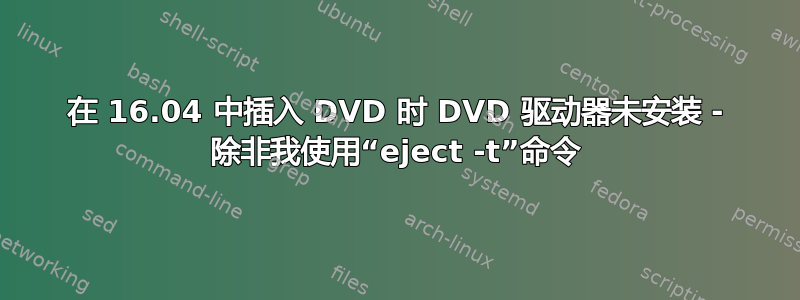 在 16.04 中插入 DVD 时 DVD 驱动器未安装 - 除非我使用“eject -t”命令