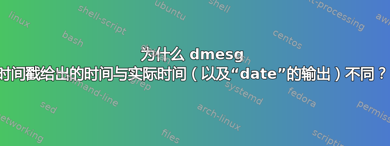 为什么 dmesg 时间戳给出的时间与实际时间（以及“date”的输出）不同？