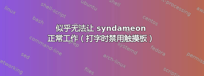 似乎无法让 syndameon 正常工作（打字时禁用触摸板）