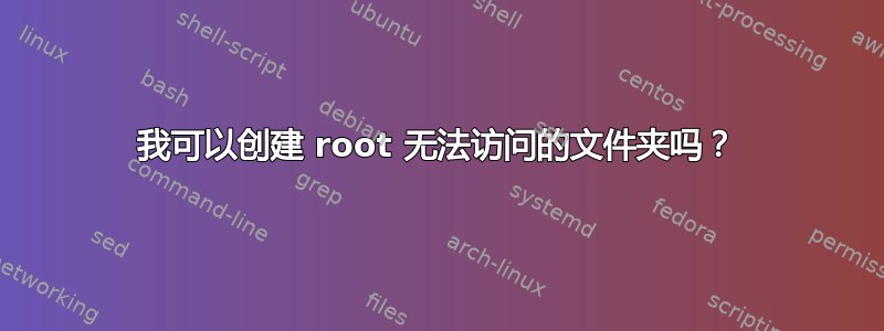 我可以创建 root 无法访问的文件夹吗？