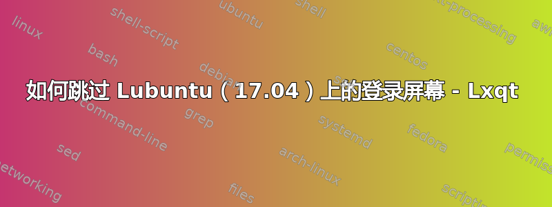 如何跳过 Lubuntu（17.04）上的登录屏幕 - Lxqt