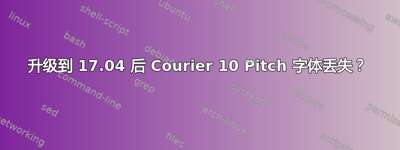 升级到 17.04 后 Courier 10 Pitch 字体丢失？