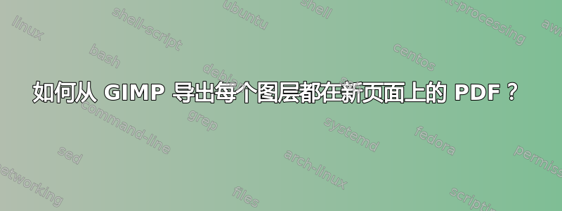 如何从 GIMP 导出每个图层都在新页面上的 PDF？