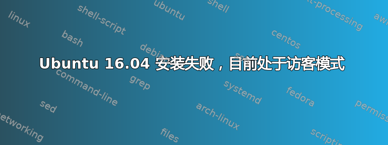 Ubuntu 16.04 安装失败，目前处于访客模式