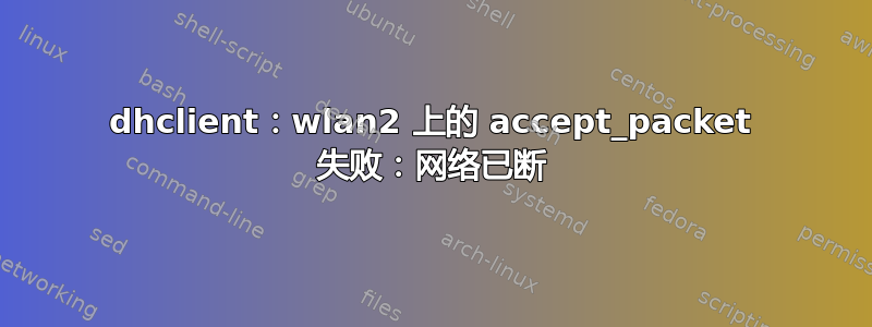 dhclient：wlan2 上的 accept_packet 失败：网络已断