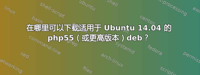 在哪里可以下载适用于 Ubuntu 14.04 的 php55（或更高版本）deb？