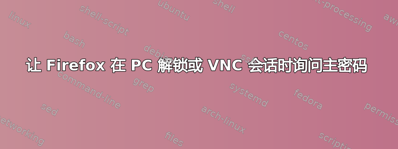 让 Firefox 在 PC 解锁或 VNC 会话时询问主密码