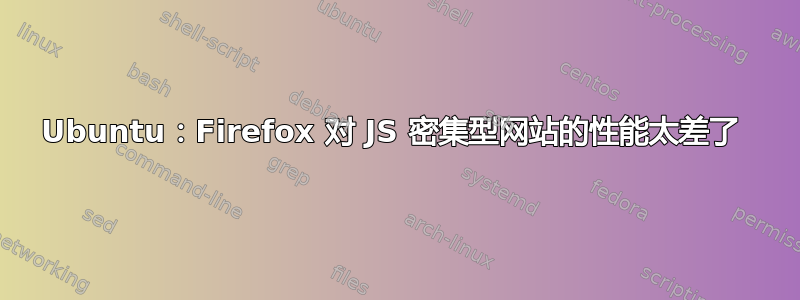 Ubuntu：Firefox 对 JS 密集型网站的性能太差了 