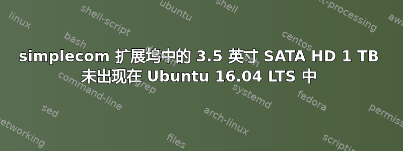 simplecom 扩展坞中的 3.5 英寸 SATA HD 1 TB 未出现在 Ubuntu 16.04 LTS 中