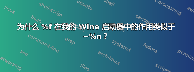 为什么 %f 在我的 Wine 启动器中的作用类似于 ~%n？