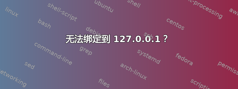 无法绑定到 127.0.0.1？