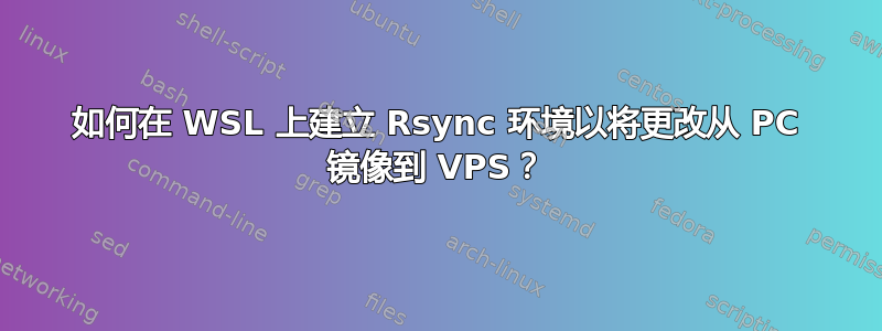 如何在 WSL 上建立 Rsync 环境以将更改从 PC 镜像到 VPS？