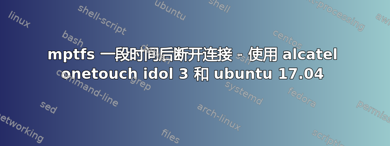 mptfs 一段时间后断开连接 - 使用 alcatel onetouch idol 3 和 ubuntu 17.04