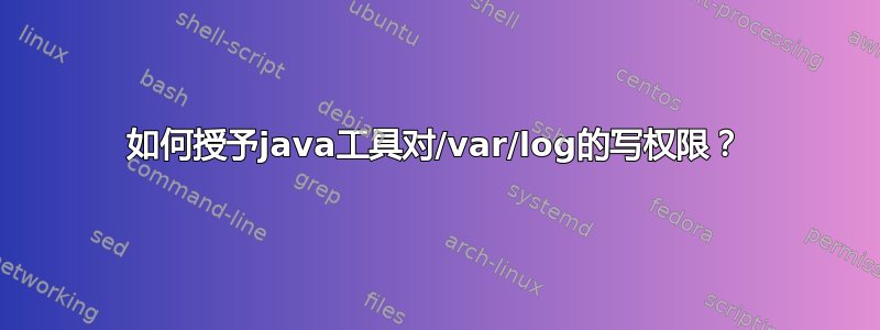 如何授予java工具对/var/log的写权限？