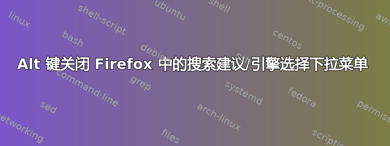 Alt 键关闭 Firefox 中的搜索建议/引擎选择下拉菜单