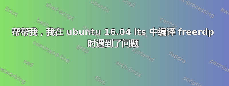 帮帮我，我在 ubuntu 16.04 lts 中编译 freerdp 时遇到了问题