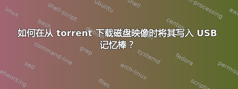 如何在从 torrent 下载磁盘映像时将其写入 USB 记忆棒？