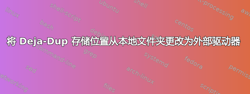 将 Deja-Dup 存储位置从本地文件夹更改为外部驱动器