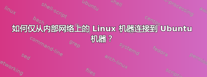 如何仅从内部网络上的 Linux 机器连接到 Ubuntu 机器？