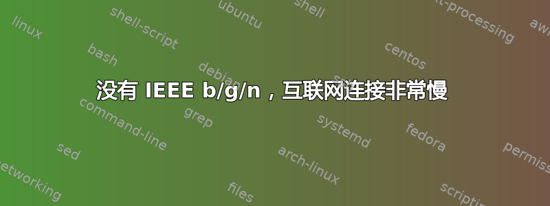 没有 IEEE b/g/n，互联网连接非常慢