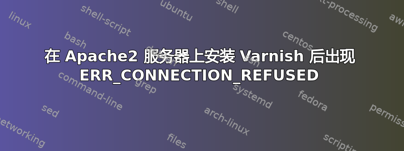 在 Apache2 服务器上安装 Varnish 后出现 ERR_CONNECTION_REFUSED