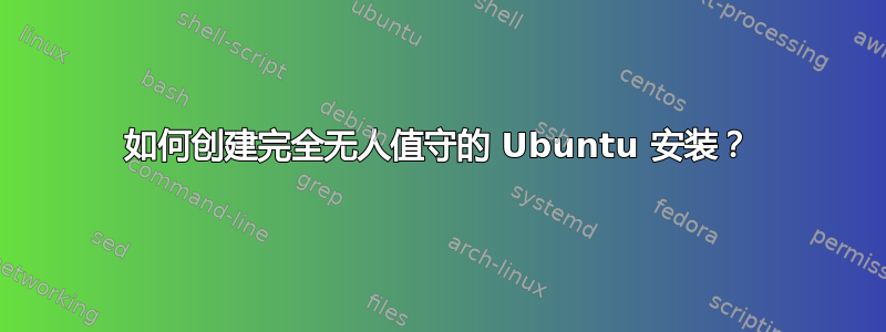 如何创建完全无人值守的 Ubuntu 安装？