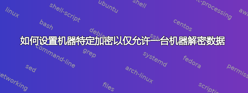 如何设置机器特定加密以仅允许一台机器解密数据