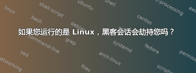 如果您运行的是 Linux，黑客会话会劫持您吗？